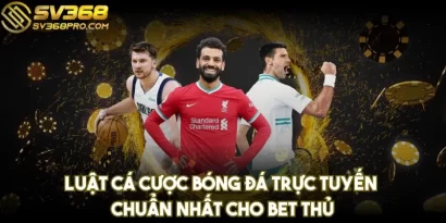 Luật cá cược bóng đá trực tuyến chuẩn nhất cho bet thủ