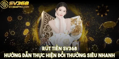 Rút tiền SV368 - Hướng dẫn thực hiện đổi thưởng siêu nhanh